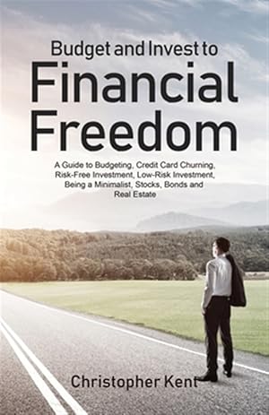 Seller image for Budget and Invest to Financial Freedom: A Guide to Budgeting, Credit Card Churning, Risk-Free Investment, Low-Risk Investment, Being a Minimalist, Sto for sale by GreatBookPrices