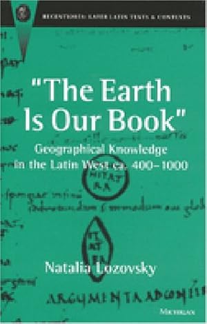 Image du vendeur pour The Earth Is Our Book: Geographical Knowledge in the Latin West Ca. 400-1000 (RECENTIORES: LATER LATIN TEXTS AND CONTEXTS) mis en vente par Fundus-Online GbR Borkert Schwarz Zerfa