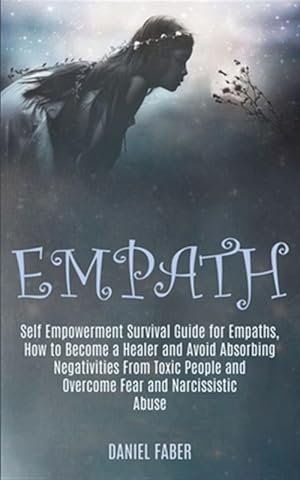 Seller image for Empath: Self Empowerment Survival Guide for Empaths, How to Become a Healer and Avoid Absorbing Negativities From Toxic People and Overcome Fear and N for sale by GreatBookPrices