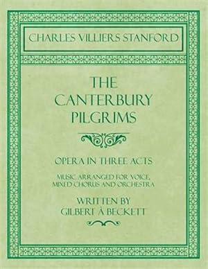 Imagen del vendedor de The Canterbury Pilgrims - Opera in Three Acts - Music Arranged for Voice, Mixed Chorus and Orchestra - Written by Gilbert  Beckett - Composed by C. V a la venta por GreatBookPrices