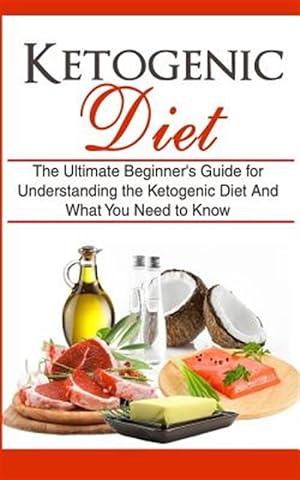 Bild des Verkufers fr Ketogenic Diet : The Ultimate Beginner's Guide for Understanding the Ketogenic Diet and What You Need to Know zum Verkauf von GreatBookPrices