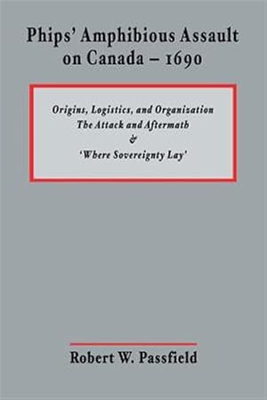 Immagine del venditore per Phips' Amphibious Assault on Canada 1690 : Origins, Logistics, and Organization / the Attack and Aftermath / Where Sovereignty Lay venduto da GreatBookPrices