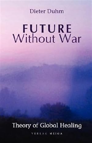 Bild des Verkufers fr Future Without War : Theory of Global Healing zum Verkauf von GreatBookPrices