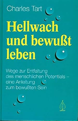 Hellwach und bewusst leben. Wege zur Entfaltung des menschlichen Potentials. Eine Anleitung zum b...