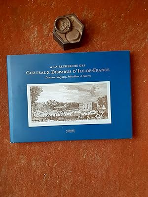 A la recherche des Châteaux disparus d'Ile-de-France. Demeures Royales, Princières et Privées