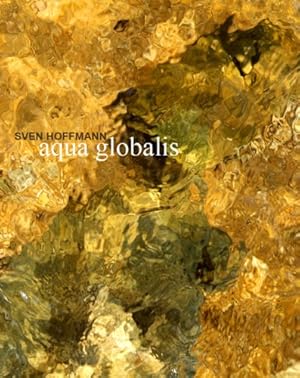 Aqua globalis. [Texts: John von Düffel ; Christoph Maisenbacher. Transl.: Jean-Luc Batilliot ; Ju...