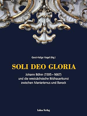 Soli deo Gloria : Johann Böhm (1595-1667) und die westsächsische Bildhauerkunst zwischen Manieris...