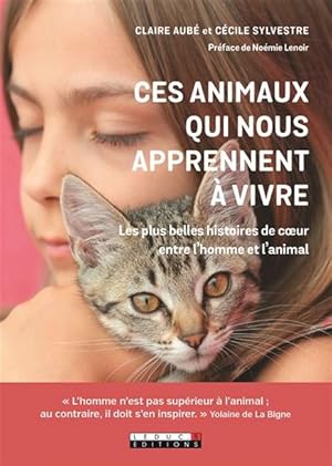 Ces animaux qui nous apprennent à vivre. Les plus belles histoires de coeur entre l'homme et l'an...