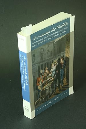 Imagen del vendedor de Sex among the rabble: an intimate history of gender & power in the age of revolution, Philadelphia, 1730-1830 - COPY WITH MARKINGS. a la venta por Steven Wolfe Books