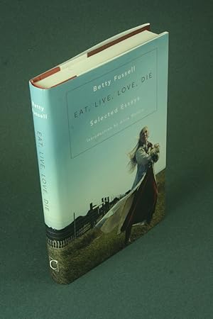 Image du vendeur pour Eat, live, love, die: selected essays. Introduction by Alice Waters mis en vente par Steven Wolfe Books