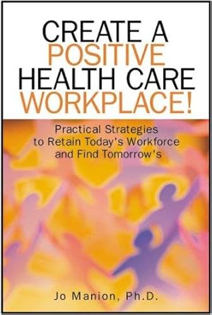 Imagen del vendedor de Create A Positive Health Care Workplace!: Practical Strategies To Retain Today's Workforce And Find Tomorrow's a la venta por Giant Giant