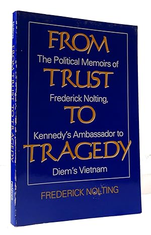 FROM TRUST TO TRAGEDY The Political Memoirs of Frederick Nolting, Kennedy's Ambassador to Diem's ...