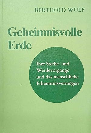 Geheimnisvolle Erde : ihre Sterbe- und Werdevorgänge u.d. menschl. Erkenntnisvermögen.