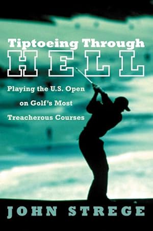 Immagine del venditore per Tiptoeing Through Hell: Playing the U.S. Open on Golf\ s Most Treacherous Courses venduto da moluna