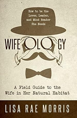 Bild des Verkufers fr Wifeology: A Field Guide to the Wife in Her Natural Habitat: How to be the Lover, Leader, and Mind Reader She Needs zum Verkauf von Reliant Bookstore