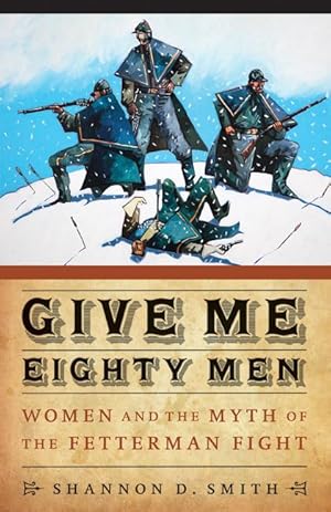 Imagen del vendedor de Give Me Eighty Men: Women and the Myth of the Fetterman Fight a la venta por moluna