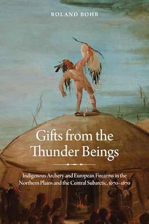 Immagine del venditore per Gifts from the Thunder Beings: Indigenous Archery and European Firearms in the Northern Plains and Central Subarctic, 1670-1870 venduto da moluna