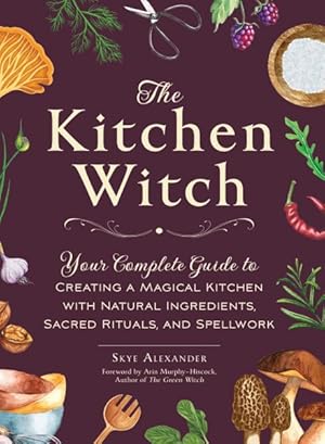 Seller image for Kitchen Witch : Your Complete Guide to Creating a Magical Kitchen With Natural Ingredients, Sacred Rituals, and Spellwork for sale by GreatBookPrices