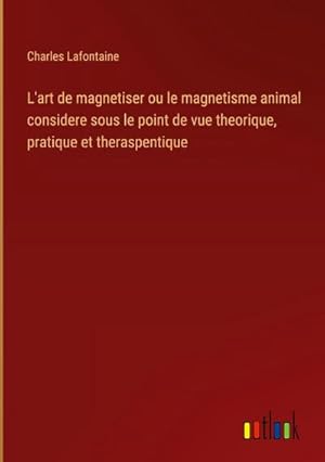 Image du vendeur pour L'art de magnetiser ou le magnetisme animal considere sous le point de vue theorique, pratique et theraspentique mis en vente par BuchWeltWeit Ludwig Meier e.K.