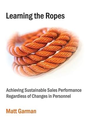 Seller image for Learning the Ropes: Achieving Sustainable Sales Performance Regardless of Changes in Personnel for sale by GreatBookPrices