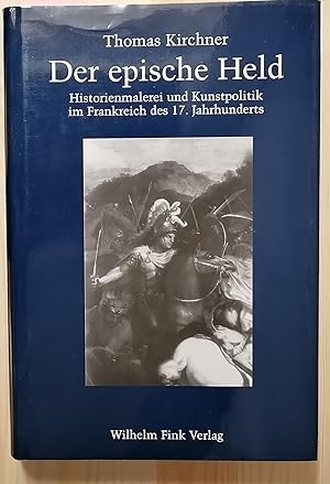 Der epische Held : Historienmalerei und Kunstpolitik im Frankreich des 17. Jahrhunderts.