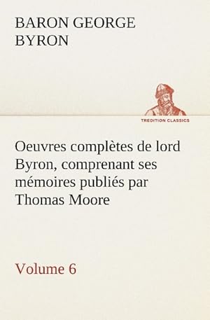 Bild des Verkufers fr Oeuvres compltes de lord Byron. Volume 6 comprenant ses mmoires publis par Thomas Moore zum Verkauf von moluna