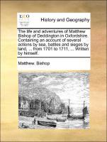 Bild des Verkufers fr The life and adventures of Matthew Bishop of Deddington in Oxfordshire. Containing an account of several actions by sea, battles and sieges by land, . from 1701 to 1711, . Written by himself. zum Verkauf von moluna