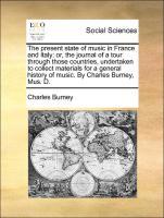 Bild des Verkufers fr The present state of music in France and Italy: or, the journal of a tour through those countries, undertaken to collect materials for a general history of music. By Charles Burney, Mus. D. zum Verkauf von moluna