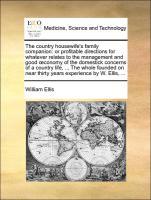 Bild des Verkufers fr The country housewife s family companion: or profitable directions for whatever relates to the management and good oeconomy of the domestick concerns of a country life, . The whole founded on near thirty years experience by W. Ellis, . zum Verkauf von moluna