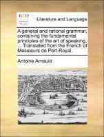 Bild des Verkufers fr A general and rational grammar, containing the fundamental principles of the art of speaking, . Translated from the French of Messieurs de Port-Royal. zum Verkauf von moluna