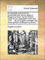 Immagine del venditore per An authentic journal of the remarkable and bloody siege of Bergen-op-Zoom, by the French, under M. de Lowendahl, in the year 1747 . By an English volunteer, late of the garrison at Bergen-op-Zoom. venduto da moluna