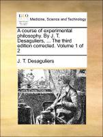 Bild des Verkufers fr A course of experimental philosophy. By J. T. Desaguliers, . The third edition corrected. Volume 1 of 2 zum Verkauf von moluna