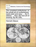 Bild des Verkufers fr The compleat confectioner: or, the whole art of confectionary made plain and easy: . By H. Glasse, . Also, the new art of brewing. By Mr. Ellis. zum Verkauf von moluna