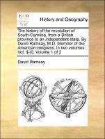Bild des Verkufers fr The history of the revolution of South-Carolina, from a British province to an independent state. By David Ramsay, M.D. Member of the American congress. In two volumes. Vol. I[-II]. Volume 1 of 2 zum Verkauf von moluna