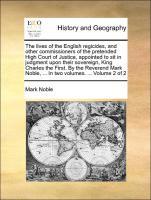 Bild des Verkufers fr The lives of the English regicides, and other commissioners of the pretended High Court of Justice, appointed to sit in judgment upon their sovereign, King Charles the First. By the Reverend Mark Noble, . In two volumes. . Volume 2 of 2 zum Verkauf von moluna