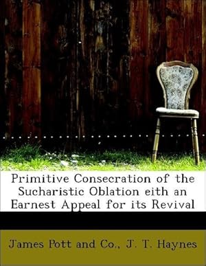 Seller image for Primitive Consecration of the Sucharistic Oblation eith an Earnest Appeal for its Revival for sale by moluna