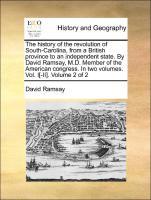 Bild des Verkufers fr The history of the revolution of South-Carolina, from a British province to an independent state. By David Ramsay, M.D. Member of the American congress. In two volumes. Vol. I[-II]. Volume 2 of 2 zum Verkauf von moluna