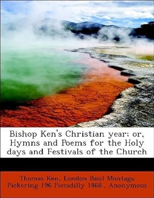 Seller image for Bishop Ken s Christian year or, Hymns and Poems for the Holy days and Festivals of the Church for sale by moluna