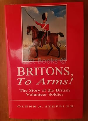 Britons To Arms! The Story of the British Volunteer Soldier and the Volunteer Tradition in Leices...