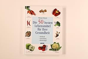 DIE 50 BESTEN LEBENSMITTEL FÜR IHRE GESUNDHEIT. Heilkraft, Anwendung, Küchentips