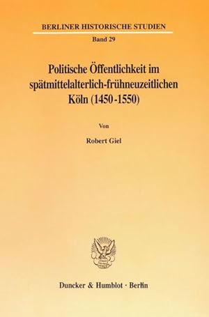 Politische Öffentlichkeit im spätmittelalterlich-frühneuzeitlichen Köln (1450 - 1550). (= Berline...