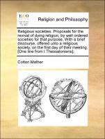 Immagine del venditore per Religious societies. Proposals for the revival of dying religion, by well ordered societies for that purpose. With a brief discourse, offered unto a religious society, on the first day of their meeting. [One line from I Thessalonians]. venduto da moluna