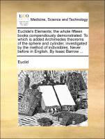 Bild des Verkufers fr Euclide s Elements the whole fifteen books compendiously demonstrated. To which is added Archimedes theorems of the sphere and cylinder, investigated by the method of indivisibles. Never before in English. By Isaac Barrow . zum Verkauf von moluna