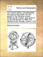 Imagen del vendedor de The Turkish history, comprehending the origin of that nation, and the growth of the Othoman empire, Written by Mr. Knolles, and continu d by Sir Paul Rycaut, to 1699. And abridg d by Mr. Savage. Volume 1 of 2 a la venta por moluna