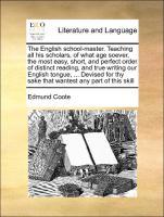 Seller image for The English school-master. Teaching all his scholars, of what age soever, the most easy, short, and perfect order of distinct reading, and true writing our English tongue, . Devised for thy sake that wantest any part of this skill for sale by moluna