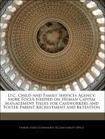 Bild des Verkufers fr D.C. Child And Family Services Agency: More Focus Needed on Human Capital Management Issues for Caseworkers and Foster Parent Recruitment and Retention zum Verkauf von moluna