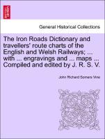 Bild des Verkufers fr The Iron Roads Dictionary and travellers route charts of the English and Welsh Railways . with . engravings and . maps . Compiled and edited by J. R. S. V. zum Verkauf von moluna