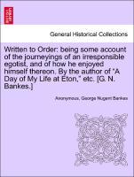 Bild des Verkufers fr Written to Order: being some account of the journeyings of an irresponsible egotist, and of how he enjoyed himself thereon. By the author of A Day of My Life at Eton, etc. [G. N. Bankes.] zum Verkauf von moluna