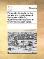 Immagine del venditore per Persepolis illustrata: or, the ancient and royal palace of Persepolis in Persia, . Illustrated and described, in twenty one copper-plates. venduto da moluna