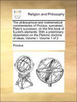 Bild des Verkufers fr The philosophical and mathematical commentaries of Proclus surnamed, Plato s successor, on the first book of Euclid s elements. With a preliminary dissertation on the Platonic doctrine of ideas, Volume I. Volume 1 of 2 zum Verkauf von moluna